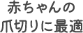 赤ちゃんの爪切りに最適